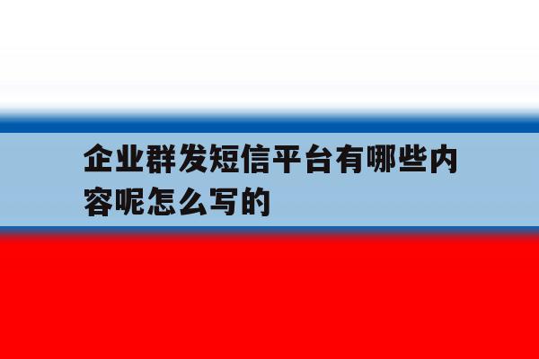 企业群发短信平台有哪些内容呢怎么写的 企业群发短信平台有哪些内容呢怎么写的