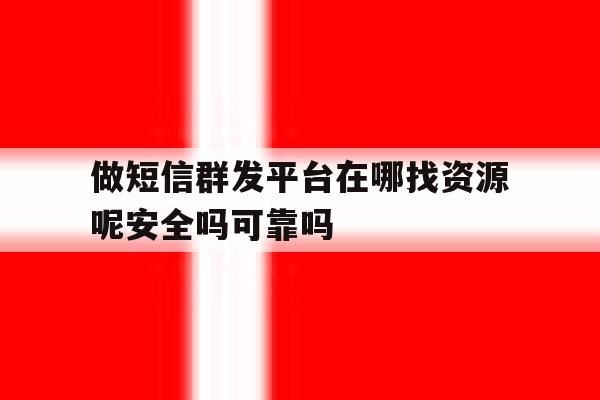 做短信群发平台在哪找资源呢安全吗可靠吗的简单介绍 做短信群发平台在哪找资源呢安全吗可靠吗的简单介绍