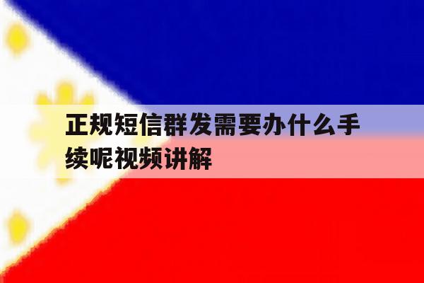 包含正规短信群发需要办什么手续呢视频讲解的词条 包含正规短信群发需要办什么手续呢视频讲解的词条