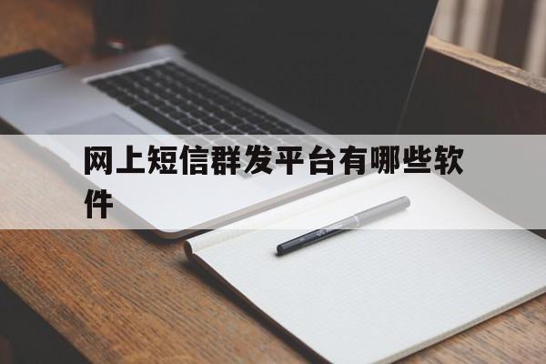 网上短信群发平台有哪些软件 网上短信群发平台有哪些软件