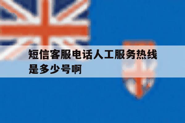 短信客服电话人工服务热线是多少号啊的简单介绍 短信客服电话人工服务热线是多少号啊的简单介绍