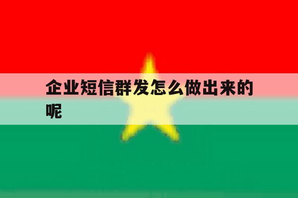 企业短信群发怎么做出来的呢 企业短信群发怎么做出来的呢