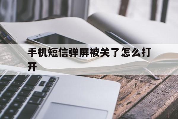 关于手机短信弹屏被关了怎么打开的信息 关于手机短信弹屏被关了怎么打开的信息