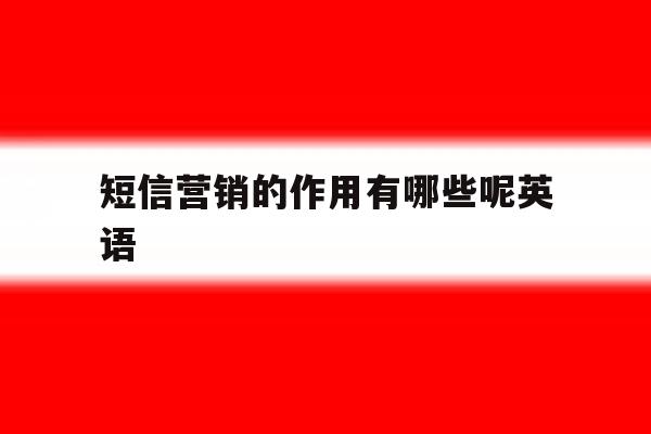 短信营销的作用有哪些呢英语 短信营销的作用有哪些呢英语
