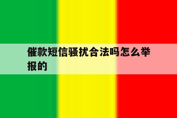 催款短信骚扰合法吗怎么举报的 催款短信骚扰合法吗怎么举报的