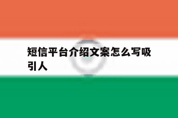 短信平台介绍文案怎么写吸引人 短信平台介绍文案怎么写吸引人