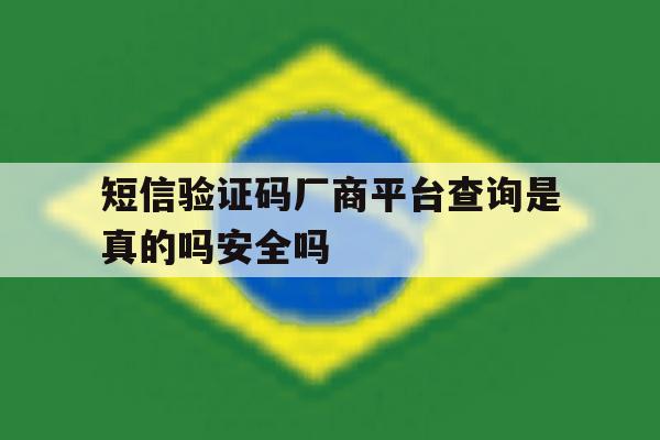 短信验证码厂商平台查询是真的吗安全吗的简单介绍 短信验证码厂商平台查询是真的吗安全吗的简单介绍