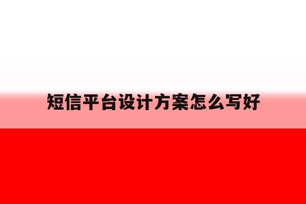 短信平台设计方案怎么写好 短信平台设计方案怎么写好