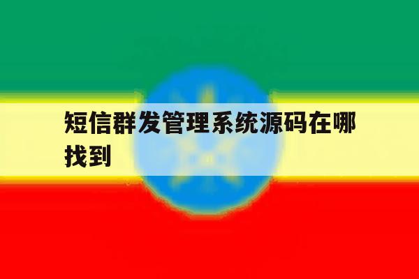 短信群发管理系统源码在哪找到 短信群发管理系统源码在哪找到