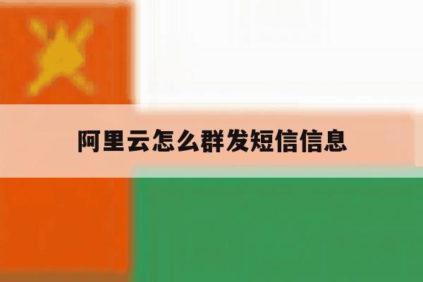 阿里云怎么群发短信信息 阿里云怎么群发短信信息