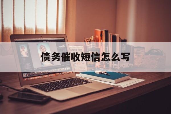 债务催收短信怎么写 债务催收短信怎么写