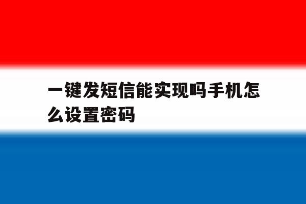 一键发短信能实现吗手机怎么设置密码 一键发短信能实现吗手机怎么设置密码