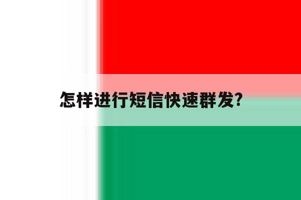 怎样进行短信快速群发? 怎样进行短信快速群发?