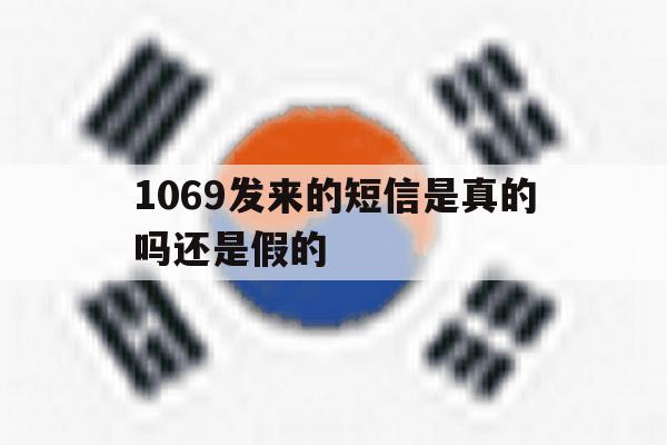 1069发来的短信是真的吗还是假的 1069发来的短信是真的吗还是假的