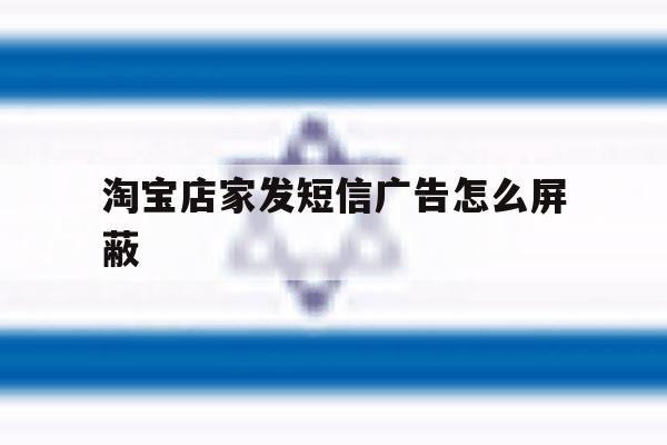 淘宝店家发短信广告怎么屏蔽 淘宝店家发短信广告怎么屏蔽