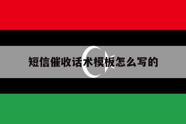 短信催收话术模板怎么写的 短信催收话术模板怎么写的