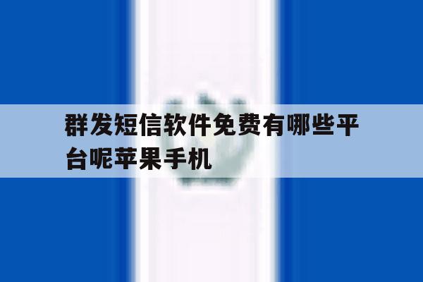 群发短信软件免费有哪些平台呢苹果手机的简单介绍 群发短信软件免费有哪些平台呢苹果手机的简单介绍