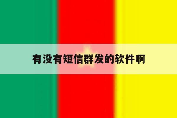 有没有短信群发的软件啊 有没有短信群发的软件啊