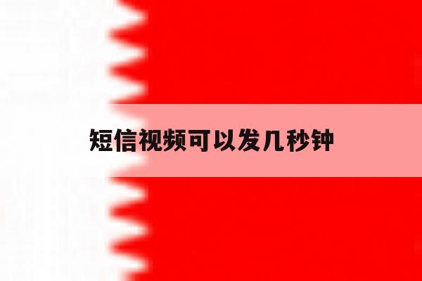 短信视频可以发几秒钟 短信视频可以发几秒钟