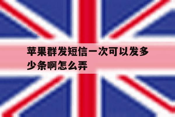 苹果群发短信一次可以发多少条啊怎么弄 苹果群发短信一次可以发多少条啊怎么弄