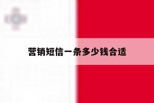 营销短信一条多少钱合适 营销短信一条多少钱合适