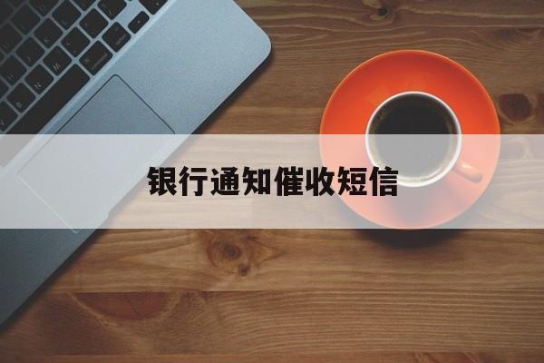 银行通知催收短信 银行通知催收短信